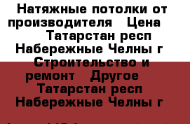 Натяжные потолки от производителя › Цена ­ 150 - Татарстан респ., Набережные Челны г. Строительство и ремонт » Другое   . Татарстан респ.,Набережные Челны г.